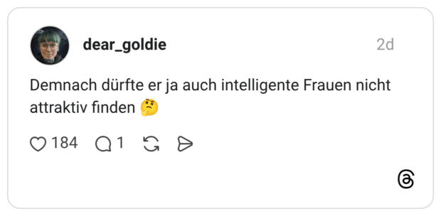 Demnach dürfte er ja auch intelligente Frauen nicht attraktiv finden