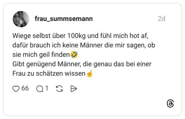 Wiege selbst über 100kg und fühl mich hot af, dafür brauch ich keine Männer die mir sagen, ob sie mich geil finden Gibt genügend Männer, die genau das bei einer Frau zu schätzen wissen