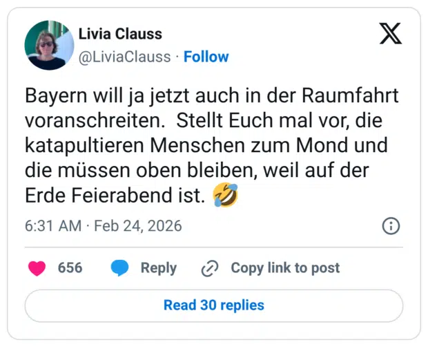 Bayern will ja jetzt auch in der Raumfahrt voranschreiten. Stellt Euch mal vor, die katapultieren Menschen zum Mond und die müssen oben bleiben, weil auf der Erde Feierabend ist. 🤣