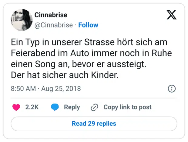 Ein Typ in unserer Strasse hört sich am Feierabend im Auto immer noch in Ruhe einen Song an, bevor er aussteigt. Der hat sicher auch Kinder.