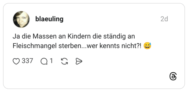 Ja die Massen an Kindern die ständig an Fleischmangel sterben...wer kennts nicht?!