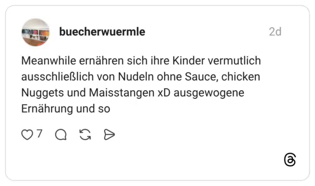 Meanwhile ernähren sich ihre Kinder vermutlich ausschließlich von Nudeln ohne Sauce, chicken Nuggets und Maisstangen xD ausgewogene Ernährung und so
