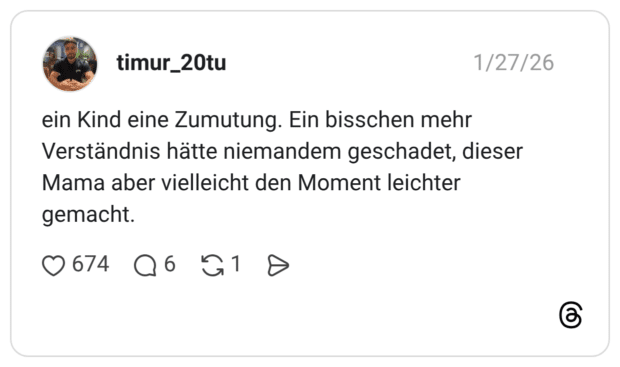 ein Kind eine Zumutung. Ein bisschen mehr Verständnis hätte niemandem geschadet, dieser Mama aber vielleicht den Moment leichter gemacht.