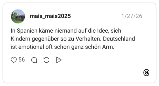 In Spanien käme niemand auf die Idee, sich Kindern gegenüber so zu Verhalten. Deutschland ist emotional oft schon ganz schön Arm.