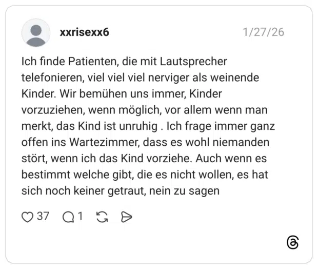Ich finde Patienten, die mit Lautsprecher telefonieren, viel viel viel nerviger als weinende Kinder. Wir bemühen uns immer, Kinder vorzuziehen, wenn möglich, vor allem wenn man merkt, das Kind ist unruhig. Ich frage immer ganz offen ins Wartezimmer, dass es wohl niemanden stört, wenn ich das Kind vorziehe. Auch wenn es bestimmt welche gibt, die es nicht wollen, es hat sich noch keiner getraut, nein zu sagen