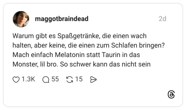 Warum gibt es Spaßgetränke, die einen wach halten, aber keine, die einen zum Schlafen bringen? Mach einfach Melatonin statt Taurin in das Monster, lil bro. So schwer kann das nicht sein