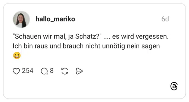 "Schauen wir mal, ja Schatz?" .... es wird vergessen. Ich bin raus und brauch nicht unnötig nein sagen 😆