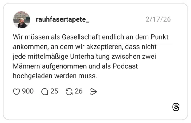 Wir müssen als Gesellschaft endlich an dem Punkt ankommen, an dem wir akzeptieren, dass nicht jede mittelmäßige Unterhaltung zwischen zwei Männern aufgenommen und als Podcast hochgeladen werden muss.