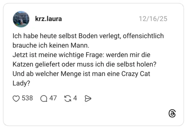 Ich habe heute selbst Boden verlegt, offensichtlich brauche ich keinen Mann. Jetzt ist meine wichtige Frage: werden mir die Katzen geliefert oder muss ich die selbst holen? Und ab welcher Menge ist man eine Crazy Cat Lady?