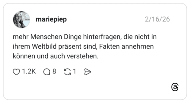 mehr Menschen Dinge hinterfragen, die nicht in ihrem Weltbild präsent sind, Fakten annehmen können und auch verstehen.