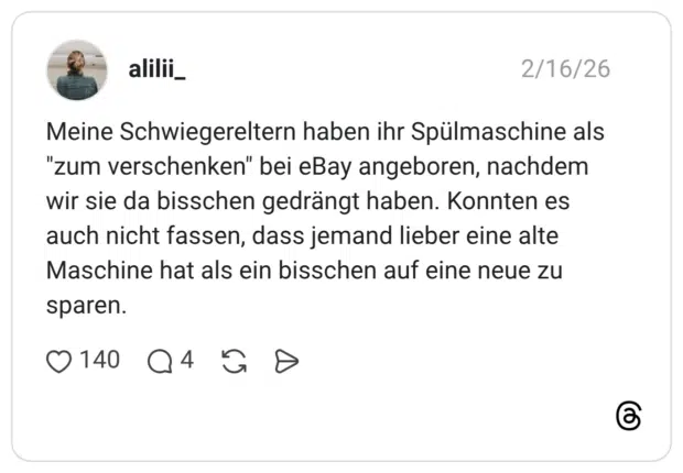 Meine Schwiegereltern haben ihr Spülmaschine als "zum verschenken" bei eBay angeboren, nachdem wir sie da bisschen gedrängt haben. Konnten es auch nicht fassen, dass jemand lieber eine alte Maschine hat als ein bisschen auf eine neue zu sparen.
