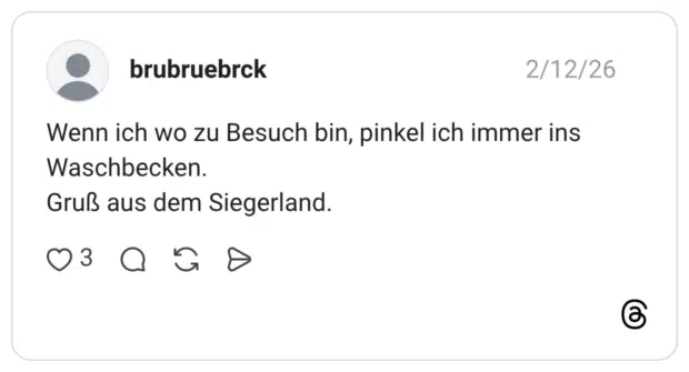 Wenn ich wo zu Besuch bin, pinkel ich immer ins Waschbecken. Gruß aus dem Siegerland.