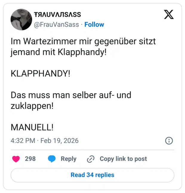 Im Wartezimmer mir gegenüber sitzt jemand mit Klapphandy! KLAPPHANDY! Das muss man selber auf- und zuklappen!