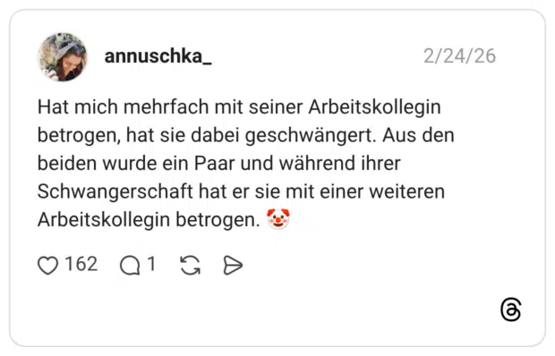 Hat mich mehrfach mit seiner Arbeitskollegin betrogen, hat sie dabei geschwängert. Aus den beiden wurde ein Paar und während ihrer Schwangerschaft hat er sie mit einer weiteren Arbeitskollegin betrogen. 🤡