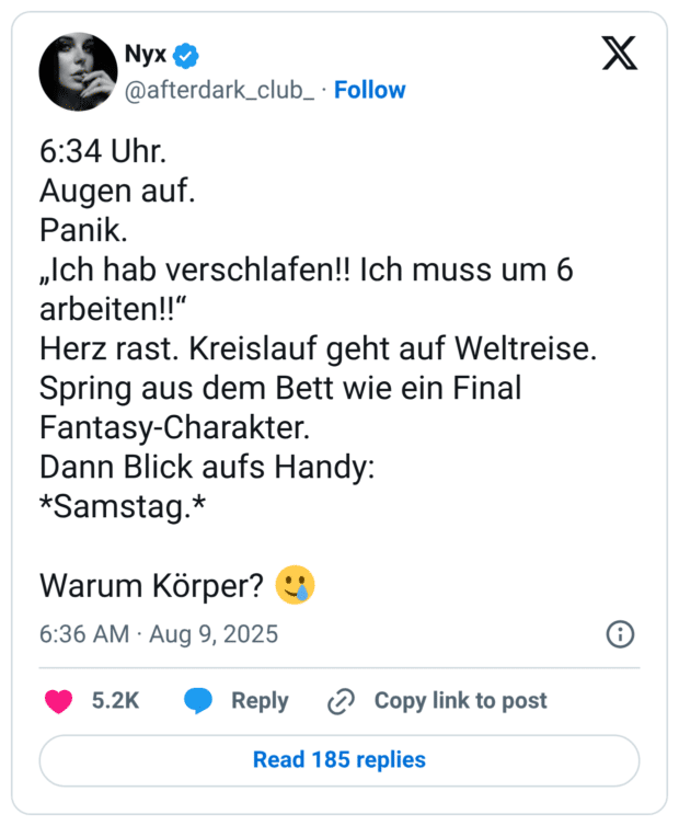 6:34 Uhr. Augen auf. Panik. „Ich hab verschlafen!! Ich muss um 6 arbeiten!!“ Herz rast. Kreislauf geht auf Weltreise. Spring aus dem Bett wie ein Final Fantasy-Charakter. Dann Blick aufs Handy: *Samstag.* Warum Körper? 🥲