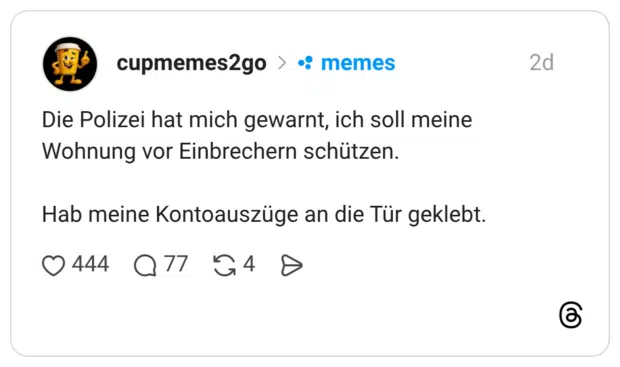 Die Polizei hat mich gewarnt, ich soll meine Wohnung vor Einbrechern schützen. Hab meine Kontoauszüge an die Tür geklebt.