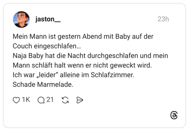 Mein Mann ist gestern Abend mit Baby auf der Couch eingeschlafen... Naja Baby hat die Nacht durchgeschlafen und mein Mann schläft halt wenn er nicht geweckt wird. Ich war „leider" alleine im Schlafzimmer. Schade Marmelade.