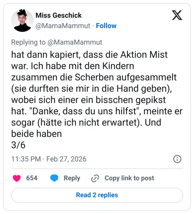 hat dann kapiert, dass die Aktion Mist war. Ich habe mit den Kindern zusammen die Scherben aufgesammelt (sie durften sie mir in die Hand geben), wobei sich einer ein bisschen gepikst hat. "Danke, dass du uns hilfst", meinte er sogar (hätte ich nicht erwartet). Und beide haben 3/6