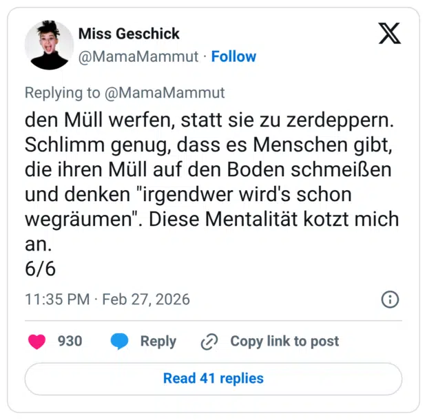 den Müll werfen, statt sie zu zerdeppern. Schlimm genug, dass es Menschen gibt, die ihren Müll auf den Boden schmeißen und denken "irgendwer wird's schon wegräumen". Diese Mentalität kotzt mich an. 6/6