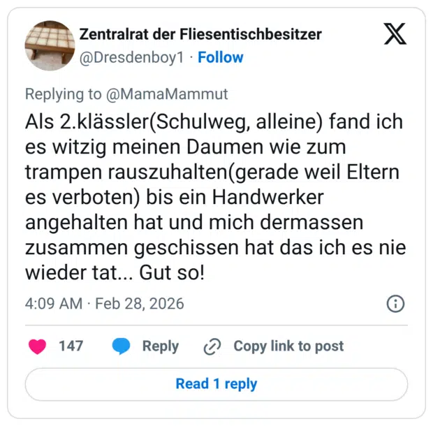 Als 2.klässler(Schulweg, alleine) fand ich es witzig meinen Daumen wie zum trampen rauszuhalten(gerade weil Eltern es verboten) bis ein Handwerker angehalten hat und mich dermassen zusammen geschissen hat das ich es nie wieder tat... Gut so!