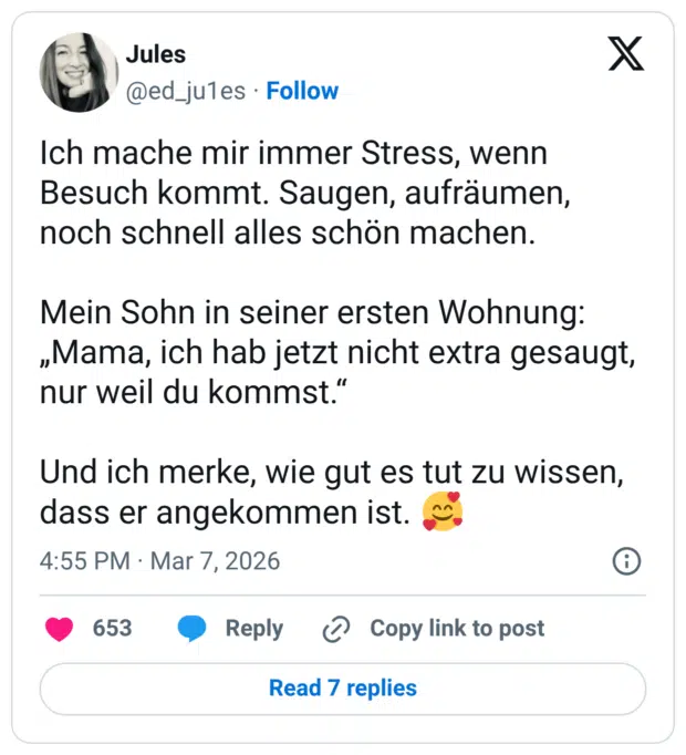 Ich mache mir immer Stress, wenn Besuch kommt. Saugen, aufräumen, noch schnell alles schön machen. Mein Sohn in seiner ersten Wohnung: „Mama, ich hab jetzt nicht extra gesaugt, nur weil du kommst." Und ich merke, wie gut es tut zu wissen, dass er angekommen ist