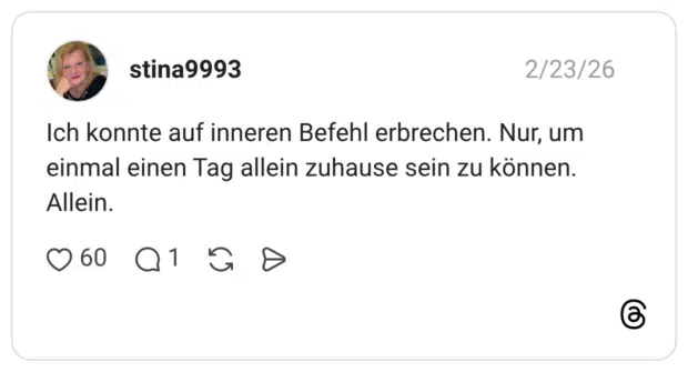 Ich konnte auf inneren Befehl erbrechen. Nur, um einmal einen Tag allein zuhause sein zu können. Allein.