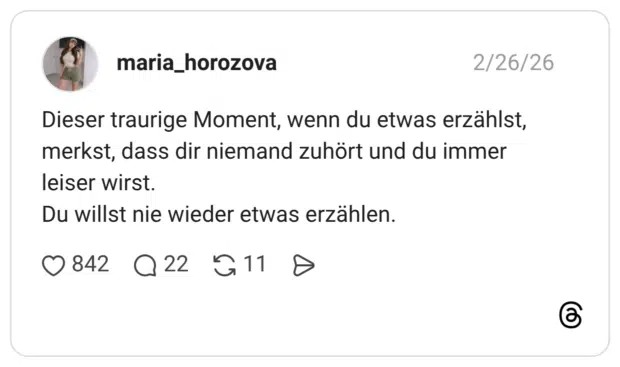 Dieser traurige Moment, wenn du etwas erzählst, merkst, dass dir niemand zuhört und du immer leiser wirst. Du willst nie wieder etwas erzählen