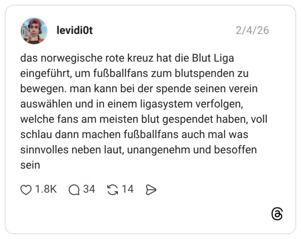 das norwegische rote kreuz hat die Blut Liga eingeführt, um fußballfans zum blutspenden zu bewegen. man kann bei der spende seinen verein auswählen und in einem ligasystem verfolgen, welche fans am meisten blut gespendet haben, voll schlau dann machen fußballfans auch mal was sinnvolles neben laut, unangenehm und besoffen sein