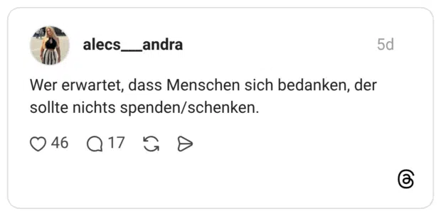 Wer erwartet, dass Menschen sich bedanken, der sollte nichts spenden/schenken.
