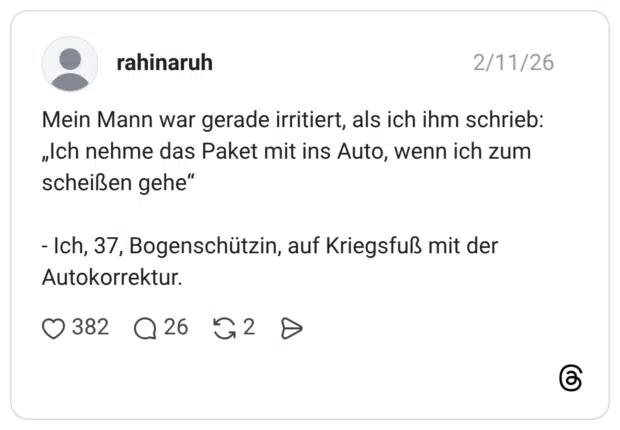Mein Mann war gerade irritiert, als ich ihm schrieb: „Ich nehme das Paket mit ins Auto, wenn ich zum scheißen gehe“ - Ich, 37, Bogenschützin, auf Kriegsfuß mit der Autokorrektur.