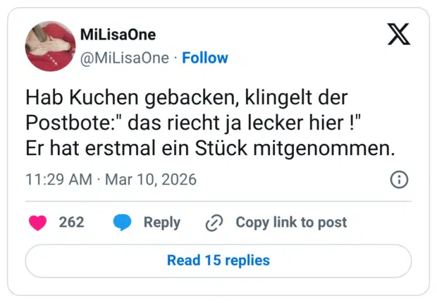 Hab Kuchen gebacken, klingelt der Postbote:" das riecht ja lecker hier !" Er hat erstmal ein Stück mitgenommen.