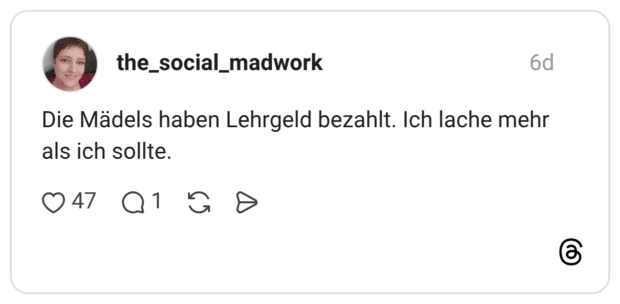 Die Mädels haben Lehrgeld bezahlt. Ich lache mehr als ich sollte.