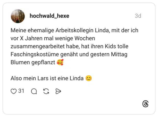 Meine ehemalige Arbeitskollegin Linda, mit der ich vor X Jahren mal wenige Wochen zusammengearbeitet habe, hat ihren Kids tolle Faschingskostüme genäht und gestern Mittag Blumen gepflanzt 🥰 Also mein Lars ist eine Linda 😊