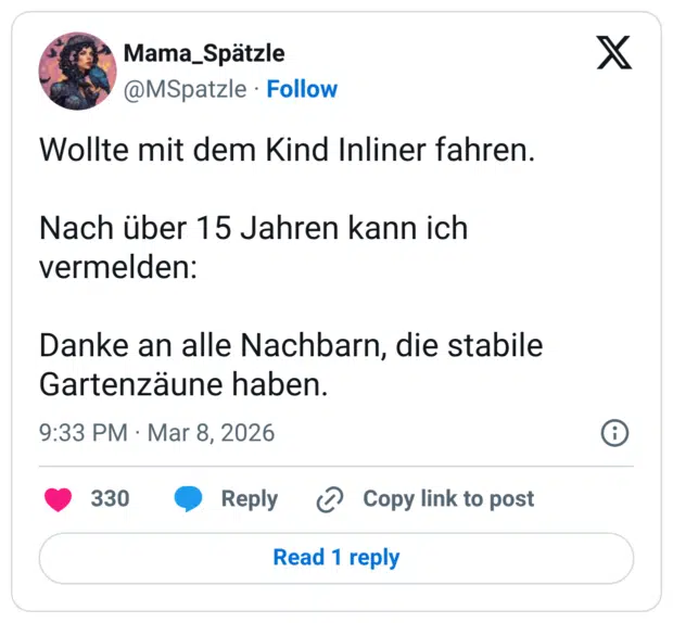 Wollte mit dem Kind Inliner fahren. Nach über 15 Jahren kann ich vermelden: Danke an alle Nachbarn, die stabile Gartenzäune haben.