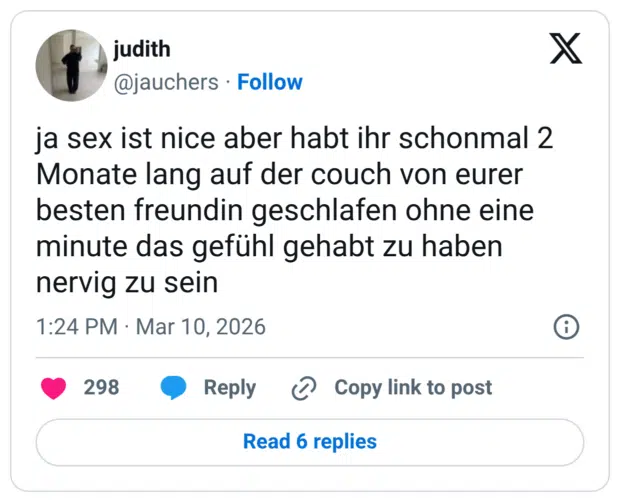 ja sex ist nice aber habt ihr schonmal 2 Monate lang auf der couch von eurer besten freundin geschlafen ohne eine minute das gefühl gehabt zu haben nervig zu sein
