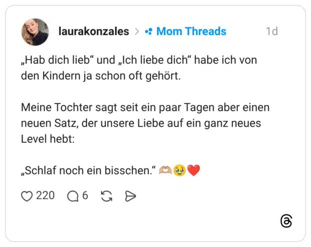 „Hab dich lieb" und „Ich liebe dich" habe ich von den Kindern ja schon oft gehört. Meine Tochter sagt seit ein paar Tagen aber einen neuen Satz, der unsere Liebe auf ein ganz neues Level hebt: „Schlaf noch ein bisschen.'