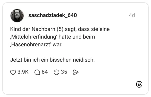 Kind der Nachbarn (5) sagt, dass sie eine ‚Mittelohrerfindung hatte und beim ‚Hasenohrenarzt' war. Jetzt bin ich ein bisschen neidisch.