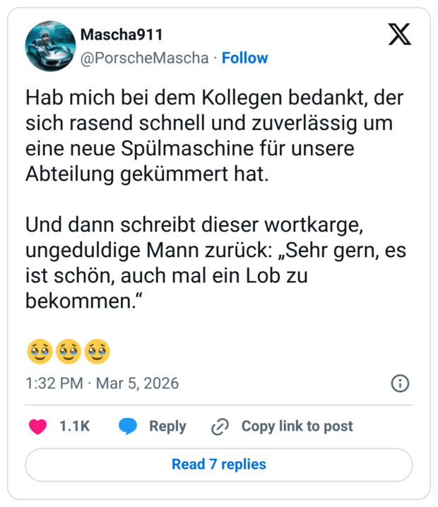 Hab mich bei dem Kollegen bedankt, der sich rasend schnell und zuverlässig um eine neue Spülmaschine für unsere Abteilung gekümmert hat. Und dann schreibt dieser wortkarge, ungeduldige Mann zurück: „Sehr gern, es ist schön, auch mal ein Lob zu bekommen.“ 🥹🥹🥹