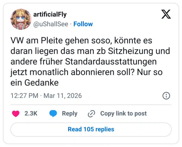 VW am Pleite gehen soso, könnte es daran liegen das man zo Sitzheizung und andere früher Standardausstattungen jetzt monatlich abonnieren soll? Nur so ein Gedanke