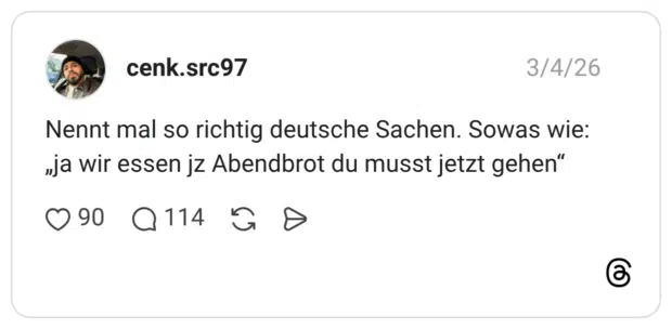 Nennt mal so richtig deutsche Sachen. Sowas wie: „ja wir essen jz Abendbrot du musst jetzt gehen"