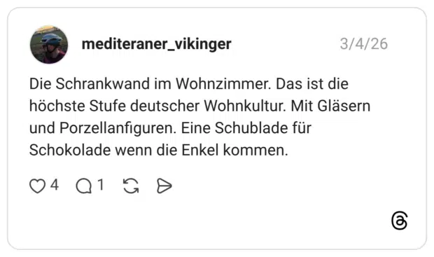 Die Schrankwand im Wohnzimmer. Das ist die höchste Stufe deutscher Wohnkultur. Mit Gläsern und Porzellanfiguren. Eine Schublade für Schokolade wenn die Enkel kommen.