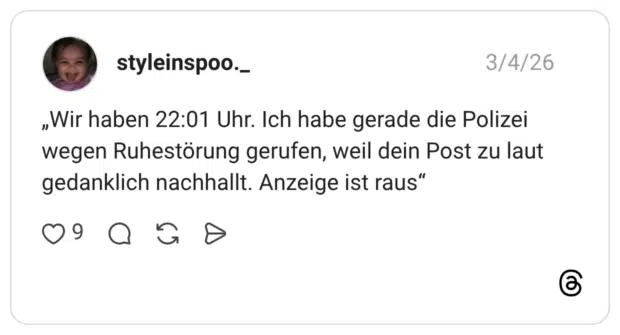 „Wir haben 22:01 Uhr. Ich habe gerade die Polizei wegen Ruhestörung gerufen, weil dein Post zu laut gedanklich nachhallt. Anzeige ist raus"