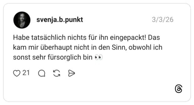 Habe tatsächlich nichts für ihn eingepackt! Das kam mir überhaupt nicht in den Sinn, obwohl ich sonst sehr fürsorglich bin