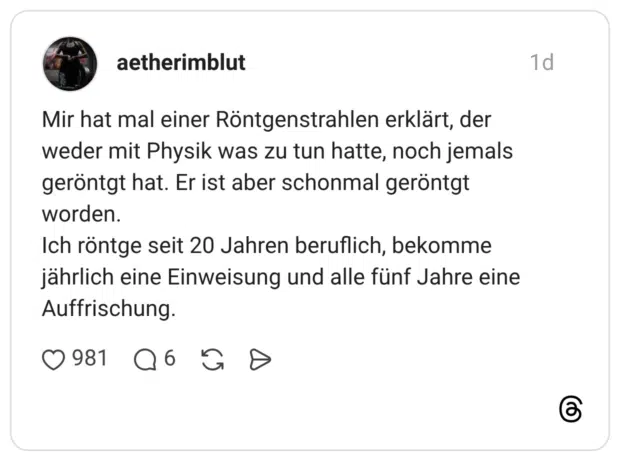 Mir hat mal einer Röntgenstrahlen erklärt, der weder mit Physik was zu tun hatte, noch jemals geröntgt hat. Er ist aber schonmal geröntgt worden. Ich röntge seit 20 Jahren beruflich, bekomme jährlich eine Einweisung und alle fünf Jahre eine Auffrischung.