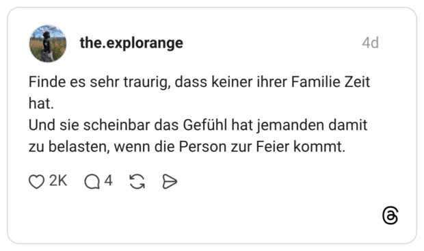 Finde es sehr traurig, dass keiner ihrer Familie Zeit hat. Und sie scheinbar das Gefühl hat jemanden damit zu belasten, wenn die Person zur Feier kommt.