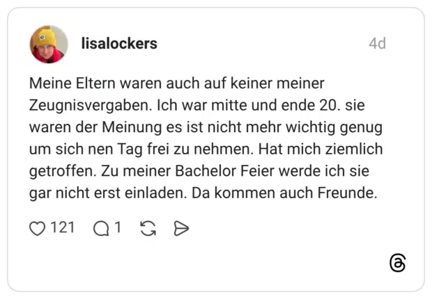 Meine Eltern waren auch auf keiner meiner Zeugnisvergaben. Ich war mitte und ende 20. sie waren der Meinung es ist nicht mehr wichtig genug um sich nen Tag frei zu nehmen. Hat mich ziemlich getroffen. Zu meiner Bachelor Feier werde ich sie gar nicht erst einladen. Da kommen auch Freunde.