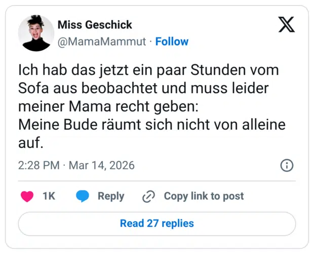 Ich hab das jetzt ein paar Stunden vom Sofa aus beobachtet und muss leider meiner Mama recht geben: Meine Bude räumt sich nicht von alleine auf