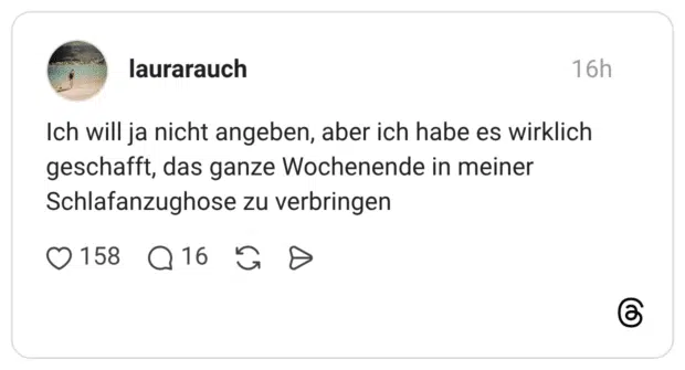 Ich will ja nicht angeben, aber ich habe es wirklich geschafft, das ganze Wochenende in meiner Schlafanzughose zu verbringen