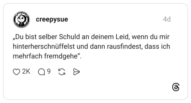 „Du bist selber Schuld an deinem Leid, wenn du mir hinterherschnüffelst und dann rausfindest, dass ich mehrfach fremdgehe“.