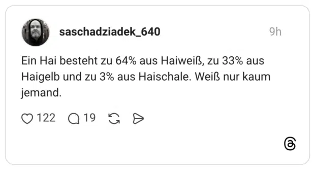 Ein Hai besteht zu 64% aus Haiweiß, zu 33% aus Haigelb und zu 3% aus Haischale. Weiß nur kaum jemand.
